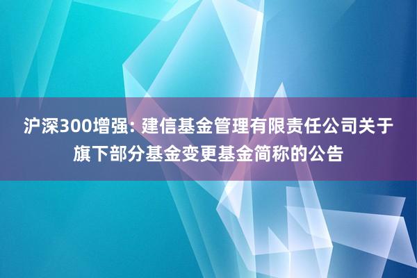 沪深300增强: 建信基金管理有限责任公司关于旗下部分基金变更基金简称的公告