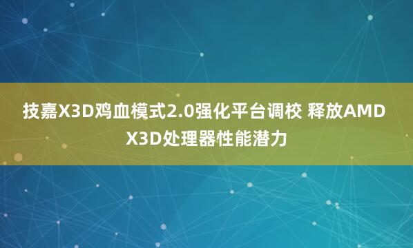 技嘉X3D鸡血模式2.0强化平台调校 释放AMD X3D处理器性能潜力