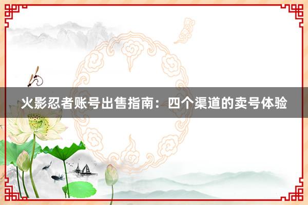 火影忍者账号出售指南：四个渠道的卖号体验
