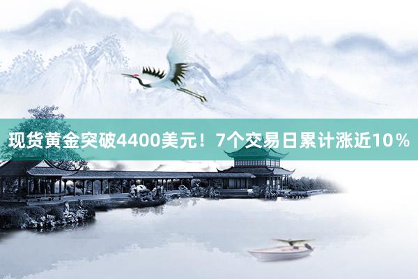 现货黄金突破4400美元！7个交易日累计涨近10％