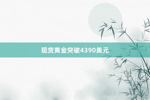 现货黄金突破4390美元