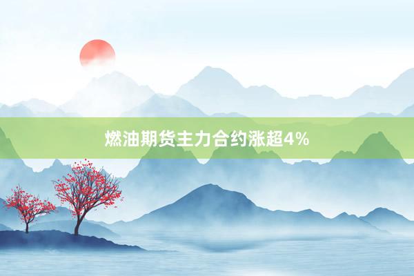 燃油期货主力合约涨超4%
