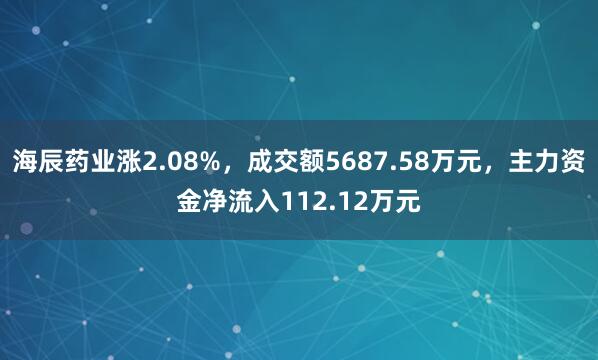 海辰药业涨2.08%，成交额5687.58万元，主力资金净流入112.12万元