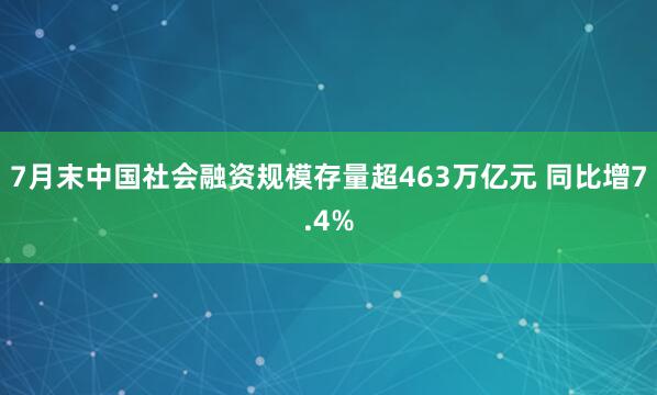 7月末中国社会融资规模存量超463万亿元 同比增7.4%
