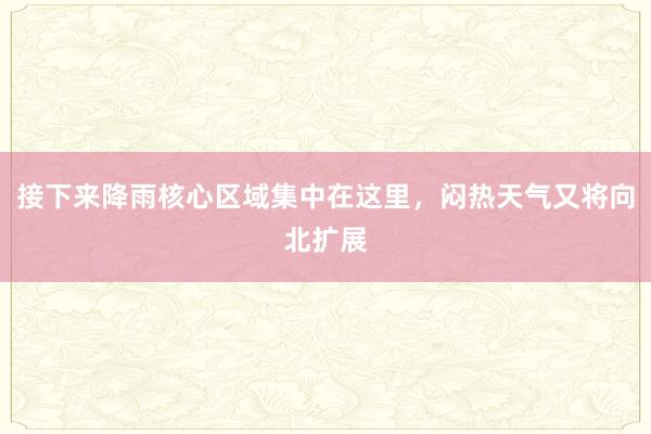 接下来降雨核心区域集中在这里，闷热天气又将向北扩展