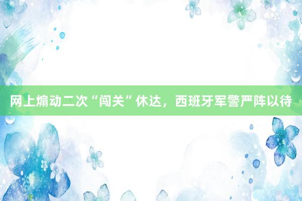 网上煽动二次“闯关”休达，西班牙军警严阵以待