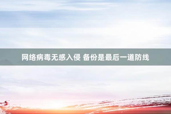网络病毒无感入侵 备份是最后一道防线