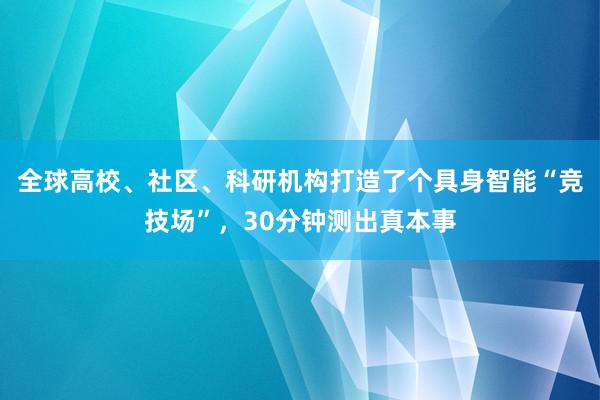 全球高校、社区、科研机构打造了个具身智能“竞技场”，30分钟测出真本事