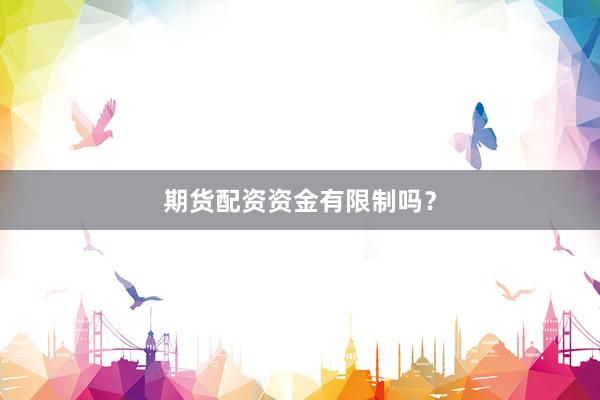 期货配资资金有限制吗？