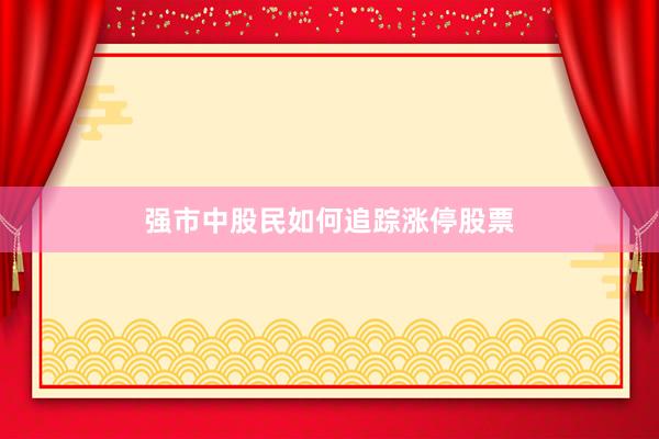 强市中股民如何追踪涨停股票