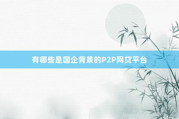有哪些是国企背景的P2P网贷平台