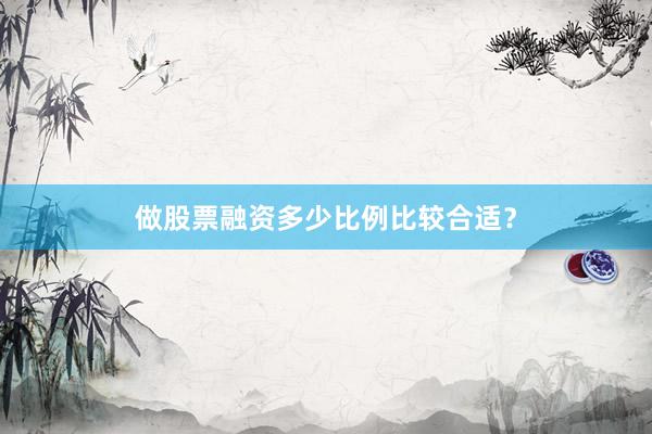做股票融资多少比例比较合适？