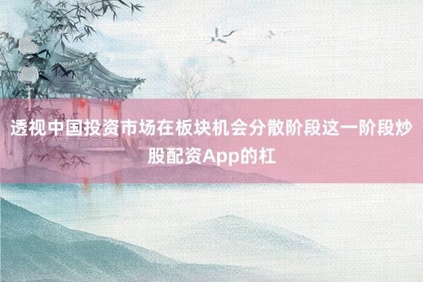 透视中国投资市场在板块机会分散阶段这一阶段炒股配资App的杠