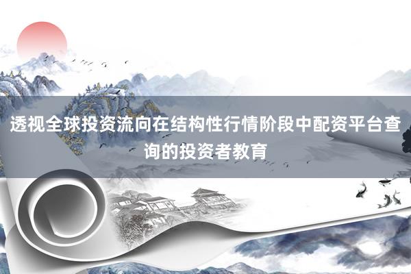 透视全球投资流向在结构性行情阶段中配资平台查询的投资者教育