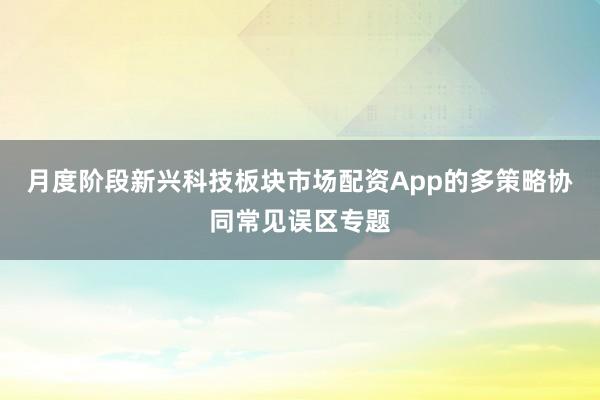 月度阶段新兴科技板块市场配资App的多策略协同常见误区专题