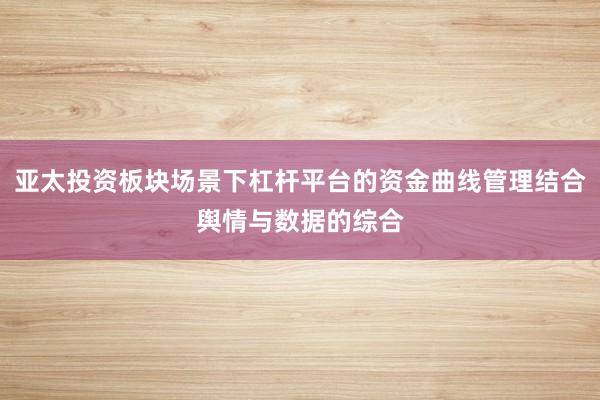 亚太投资板块场景下杠杆平台的资金曲线管理结合舆情与数据的综合