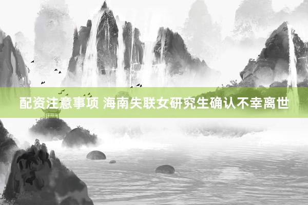 配资注意事项 海南失联女研究生确认不幸离世