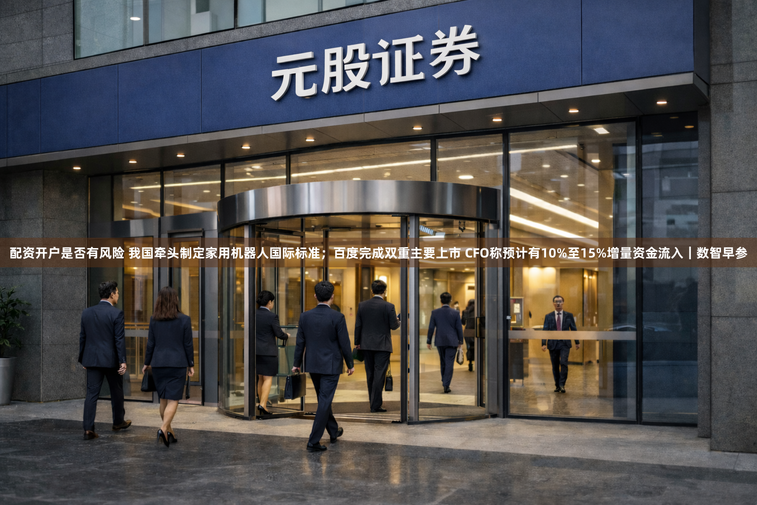 配资开户是否有风险 我国牵头制定家用机器人国际标准；百度完成双重主要上市 CFO称预计有10%至15%增量资金流入｜数智早参