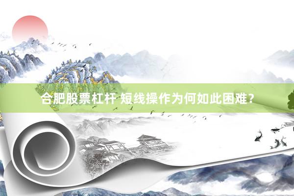 合肥股票杠杆 短线操作为何如此困难？