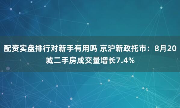 配资实盘排行对新手有用吗 京沪新政托市：8月20城二手房成交量增长7.4%