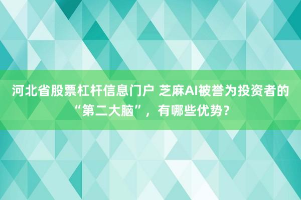 河北省股票杠杆信息门户 芝麻AI被誉为投资者的“第二大脑”，有哪些优势？