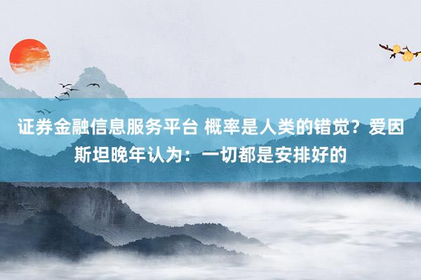 证券金融信息服务平台 概率是人类的错觉？爱因斯坦晚年认为：一切都是安排好的