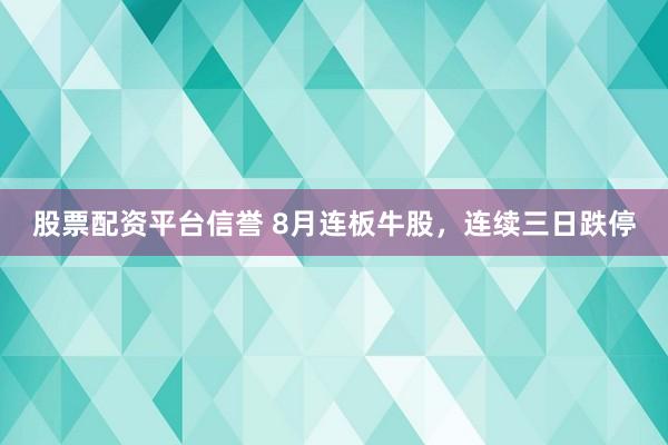股票配资平台信誉 8月连板牛股，连续三日跌停