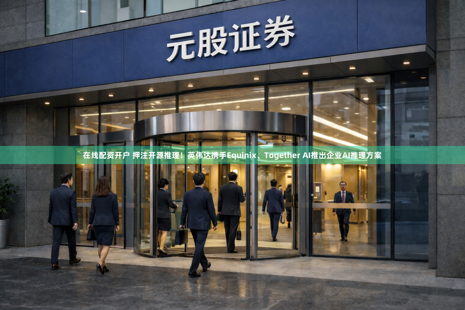 在线配资开户 押注开源推理！英伟达携手Equinix、Together AI推出企业AI推理方案