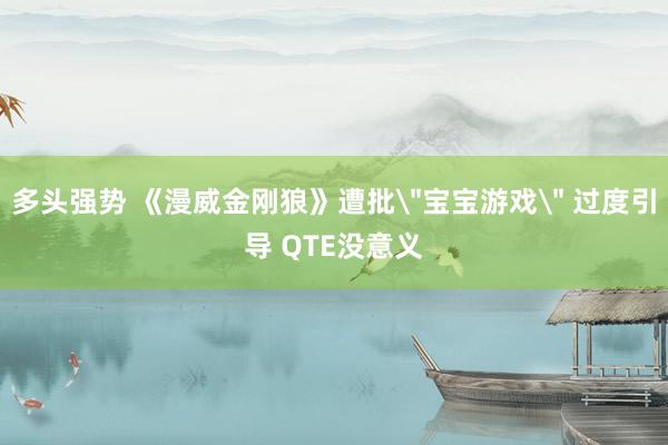 多头强势 《漫威金刚狼》遭批＂宝宝游戏＂ 过度引导 QTE没意义