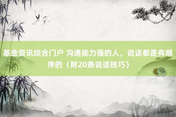 基金资讯综合门户 沟通能力强的人，说话都是有顺序的（附20条说话技巧）