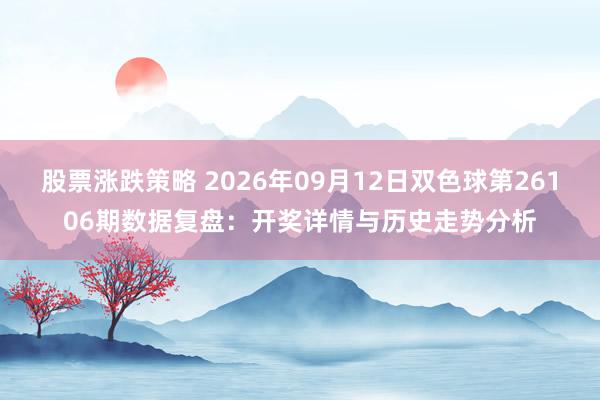 股票涨跌策略 2026年09月12日双色球第26106期数据复盘：开奖详情与历史走势分析