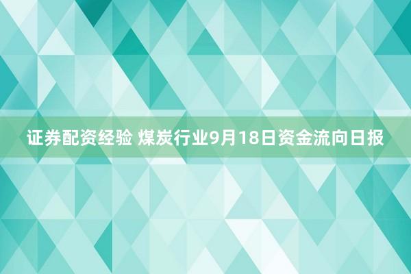 证券配资经验 煤炭行业9月18日资金流向日报