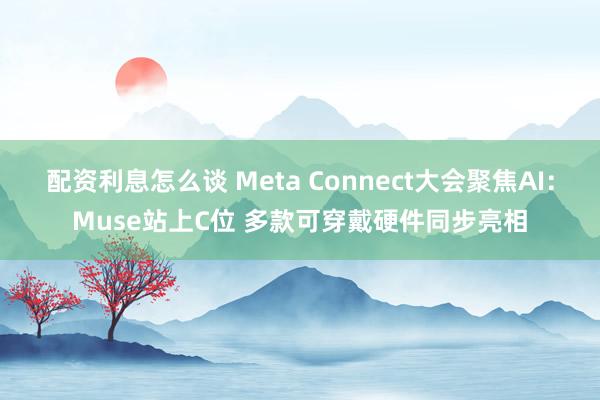 配资利息怎么谈 Meta Connect大会聚焦AI：Muse站上C位 多款可穿戴硬件同步亮相