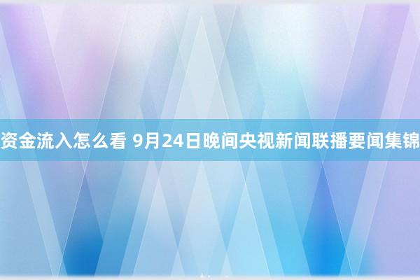 资金流入怎么看 9月24日晚间央视新闻联播要闻集锦