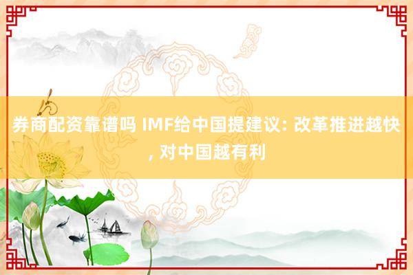 券商配资靠谱吗 IMF给中国提建议: 改革推进越快, 对中国越有利
