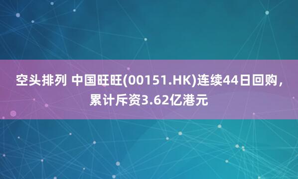 空头排列 中国旺旺(00151.HK)连续44日回购，累计斥资3.62亿港元