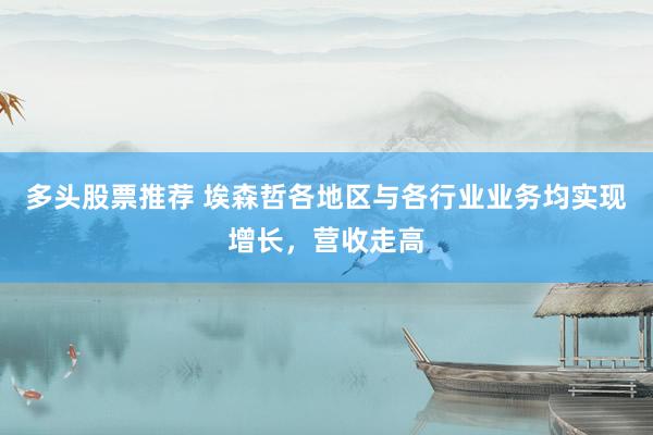 多头股票推荐 埃森哲各地区与各行业业务均实现增长，营收走高