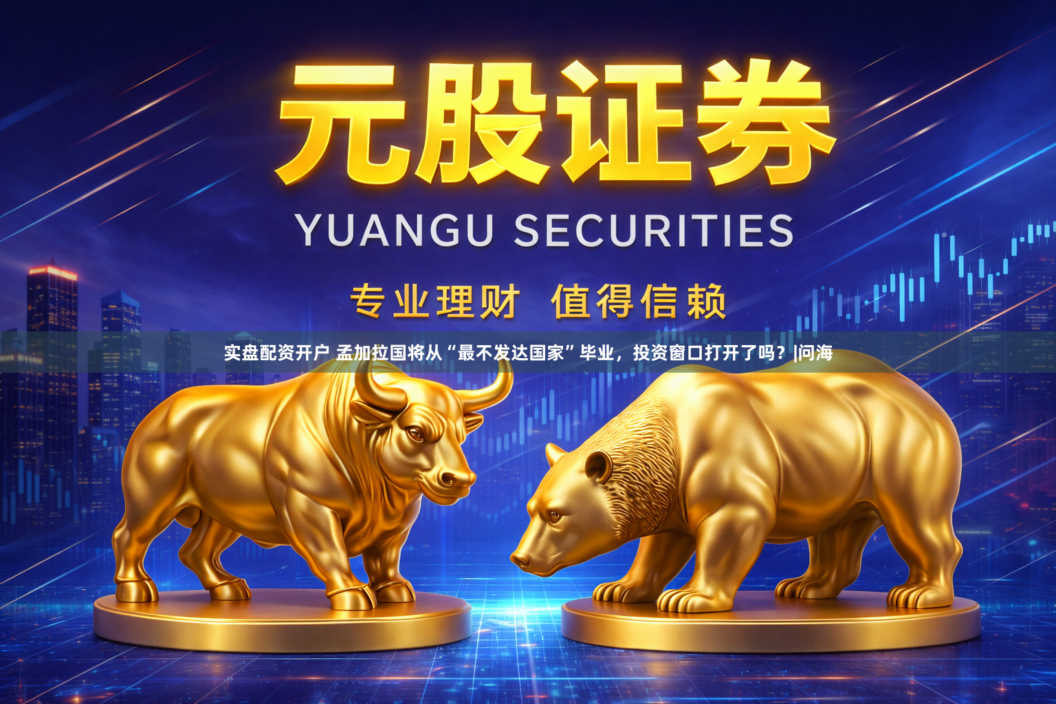 实盘配资开户 孟加拉国将从“最不发达国家”毕业，投资窗口打开了吗？|问海