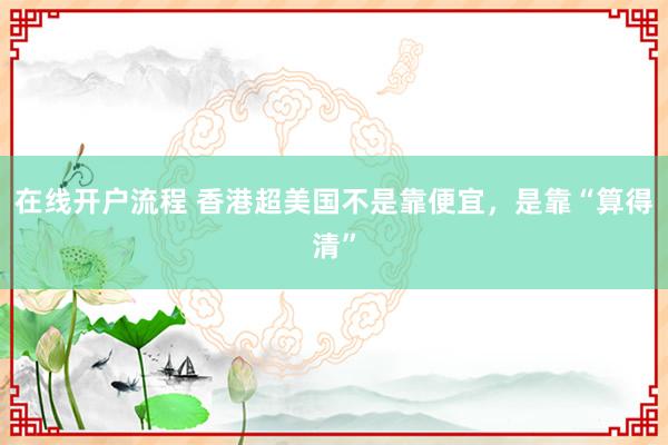 在线开户流程 香港超美国不是靠便宜，是靠“算得清”