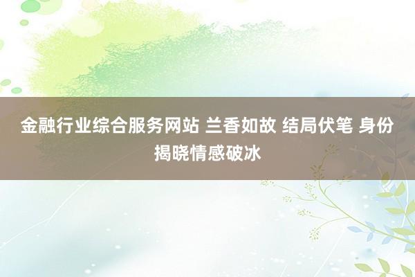 金融行业综合服务网站 兰香如故 结局伏笔 身份揭晓情感破冰