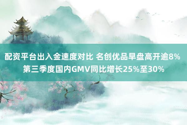 配资平台出入金速度对比 名创优品早盘高开逾8% 第三季度国内GMV同比增长25%至30%