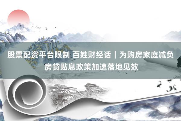 股票配资平台限制 百姓财经话｜为购房家庭减负 房贷贴息政策加速落地见效